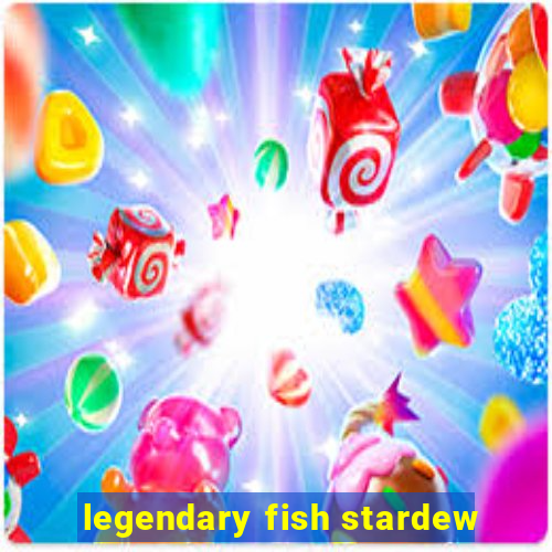 legendary fish stardew